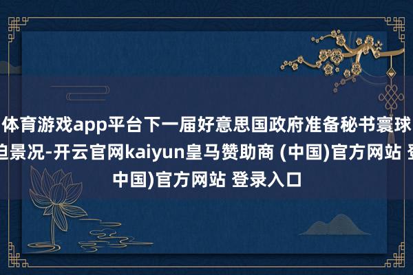 体育游戏app平台下一届好意思国政府准备秘书寰球参加蹙迫景况-开云官网kaiyun皇马赞助商 (中国)官方网站 登录入口