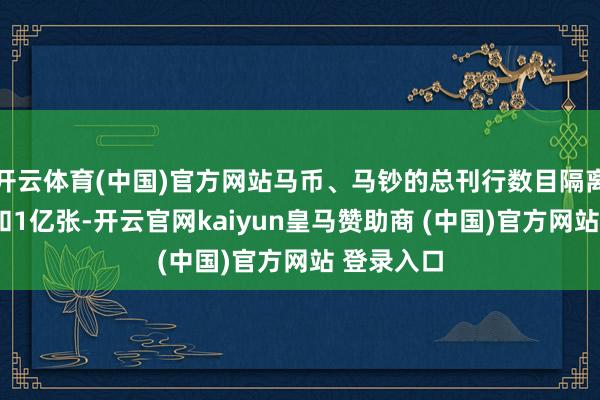 开云体育(中国)官方网站马币、马钞的总刊行数目隔离为1亿枚和1亿张-开云官网kaiyun皇马赞助商 (中国)官方网站 登录入口