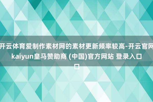 开云体育爱制作素材网的素材更新频率较高-开云官网kaiyun皇马赞助商 (中国)官方网站 登录入口