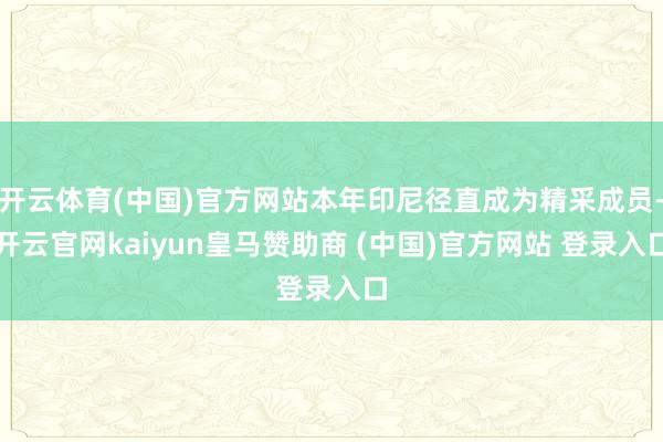 开云体育(中国)官方网站本年印尼径直成为精采成员-开云官网kaiyun皇马赞助商 (中国)官方网站 登录入口