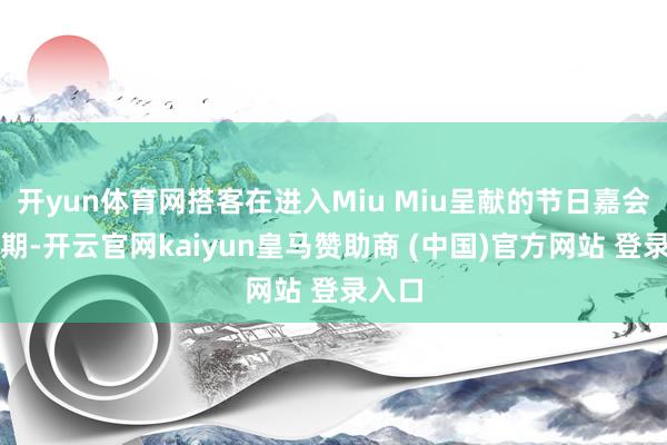 开yun体育网搭客在进入Miu Miu呈献的节日嘉会的同期-开云官网kaiyun皇马赞助商 (中国)官方网站 登录入口