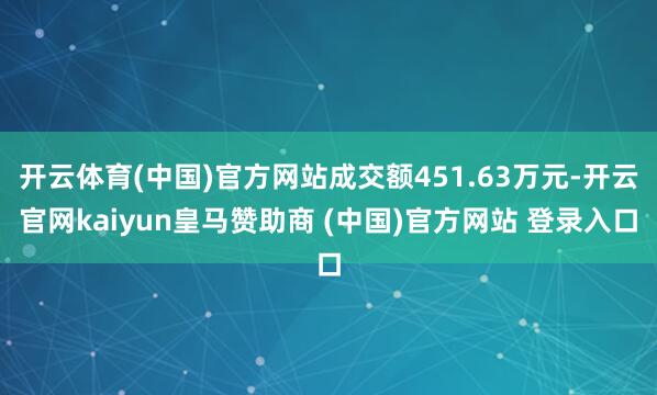 开云体育(中国)官方网站成交额451.63万元-开云官网kaiyun皇马赞助商 (中国)官方网站 登录入口