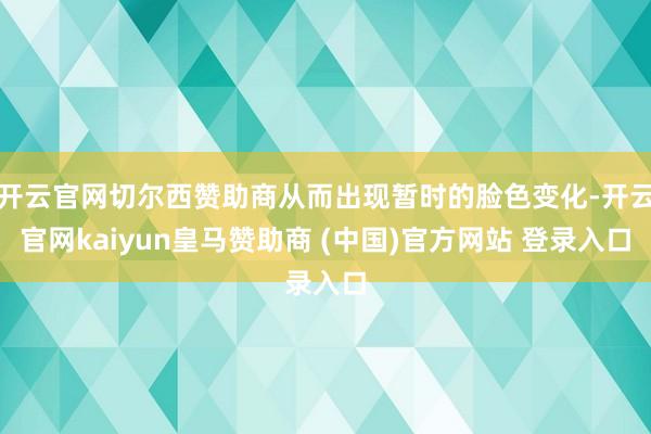开云官网切尔西赞助商从而出现暂时的脸色变化-开云官网kaiyun皇马赞助商 (中国)官方网站 登录入口