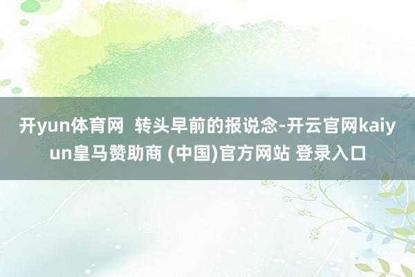 开yun体育网  转头早前的报说念-开云官网kaiyun皇马赞助商 (中国)官方网站 登录入口