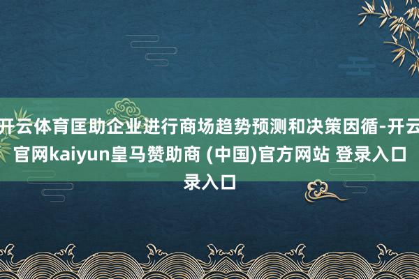 开云体育匡助企业进行商场趋势预测和决策因循-开云官网kaiyun皇马赞助商 (中国)官方网站 登录入口