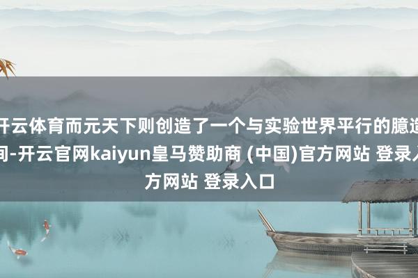 开云体育而元天下则创造了一个与实验世界平行的臆造空间-开云官网kaiyun皇马赞助商 (中国)官方网站 登录入口