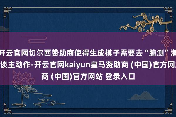 开云官网切尔西赞助商使得生成模子需要去“臆测”潜在的机器东谈主动作-开云官网kaiyun皇马赞助商 (中国)官方网站 登录入口