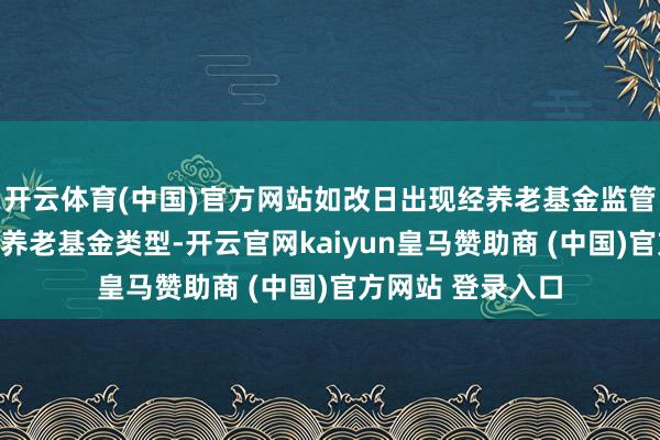 开云体育(中国)官方网站如改日出现经养老基金监管部门认同的新的养老基金类型-开云官网kaiyun皇马赞助商 (中国)官方网站 登录入口