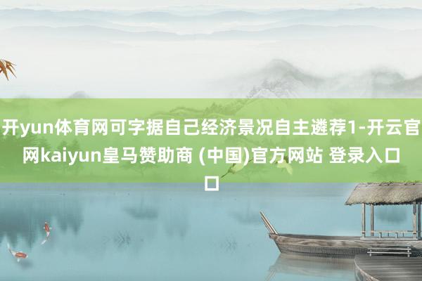 开yun体育网可字据自己经济景况自主遴荐1-开云官网kaiyun皇马赞助商 (中国)官方网站 登录入口