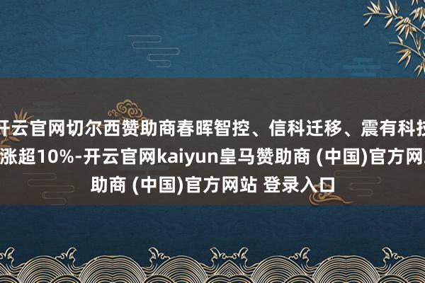 开云官网切尔西赞助商春晖智控、信科迁移、震有科技、爱乐达均涨超10%-开云官网kaiyun皇马赞助商 (中国)官方网站 登录入口