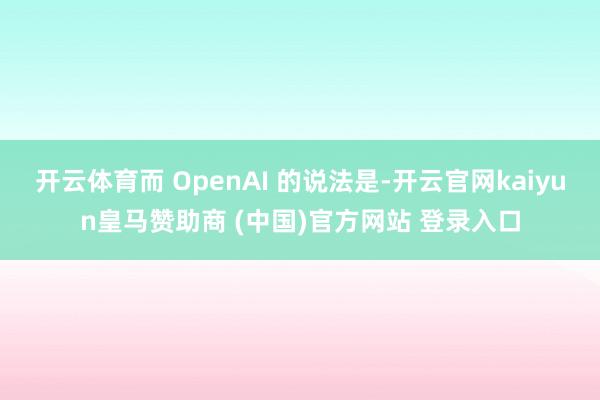 开云体育而 OpenAI 的说法是-开云官网kaiyun皇马赞助商 (中国)官方网站 登录入口