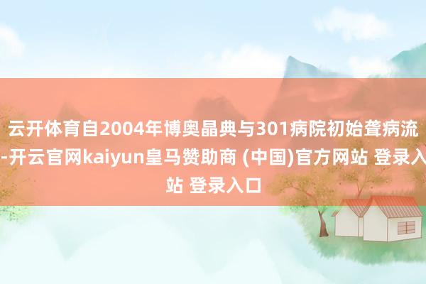 云开体育自2004年博奥晶典与301病院初始聋病流调-开云官网kaiyun皇马赞助商 (中国)官方网站 登录入口