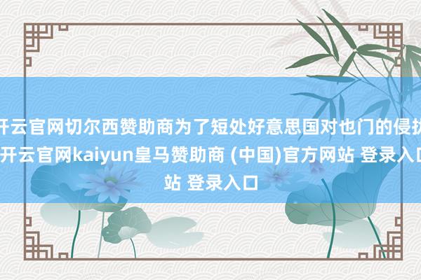 开云官网切尔西赞助商为了短处好意思国对也门的侵扰-开云官网kaiyun皇马赞助商 (中国)官方网站 登录入口