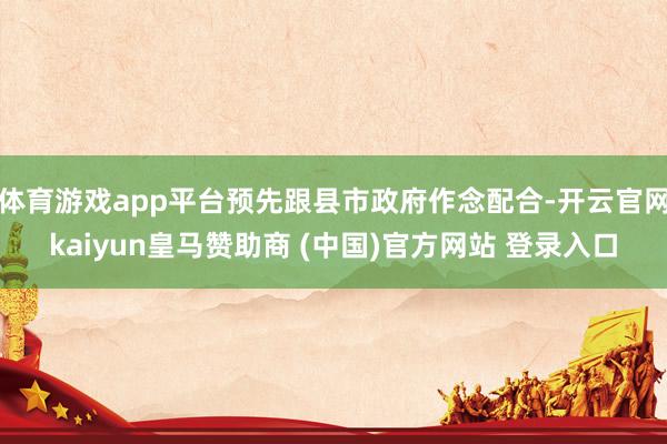 体育游戏app平台预先跟县市政府作念配合-开云官网kaiyun皇马赞助商 (中国)官方网站 登录入口
