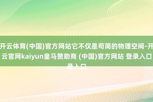 开云体育(中国)官方网站它不仅是苟简的物理空间-开云官网kaiyun皇马赞助商 (中国)官方网站 登录入口