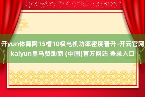 开yun体育网15槽10极电机功率密度晋升-开云官网kaiyun皇马赞助商 (中国)官方网站 登录入口