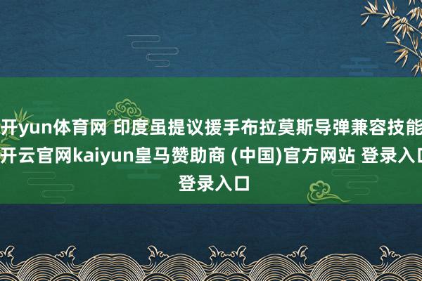 开yun体育网 印度虽提议援手布拉莫斯导弹兼容技能-开云官网kaiyun皇马赞助商 (中国)官方网站 登录入口