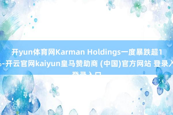 开yun体育网Karman Holdings一度暴跌超14%-开云官网kaiyun皇马赞助商 (中国)官方网站 登录入口
