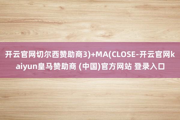 开云官网切尔西赞助商3)+MA(CLOSE-开云官网kaiyun皇马赞助商 (中国)官方网站 登录入口