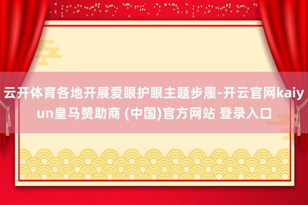 云开体育各地开展爱眼护眼主题步履-开云官网kaiyun皇马赞助商 (中国)官方网站 登录入口