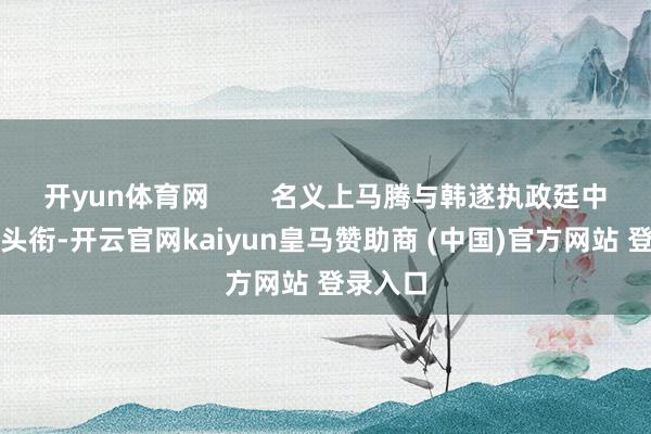 开yun体育网        名义上马腾与韩遂执政廷中领有了头衔-开云官网kaiyun皇马赞助商 (中国)官方网站 登录入口