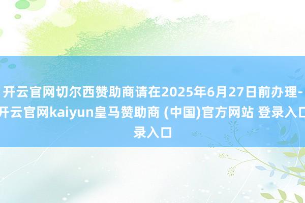 开云官网切尔西赞助商请在2025年6月27日前办理-开云官网kaiyun皇马赞助商 (中国)官方网站 登录入口