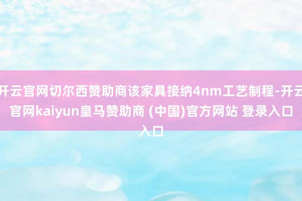 开云官网切尔西赞助商该家具接纳4nm工艺制程-开云官网kaiyun皇马赞助商 (中国)官方网站 登录入口