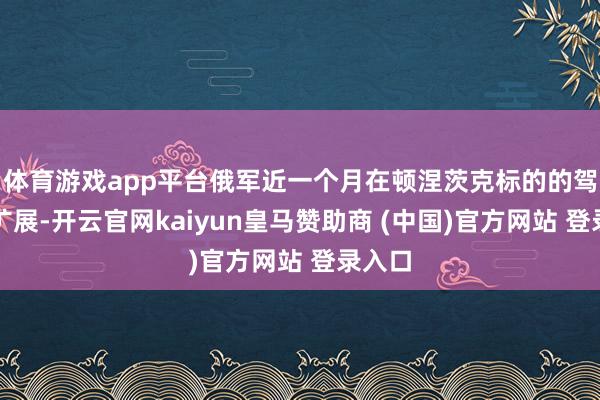 体育游戏app平台俄军近一个月在顿涅茨克标的的驾御区扩展-开云官网kaiyun皇马赞助商 (中国)官方网站 登录入口