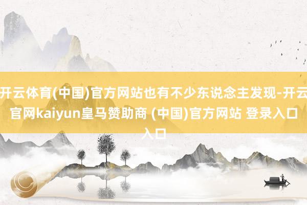开云体育(中国)官方网站也有不少东说念主发现-开云官网kaiyun皇马赞助商 (中国)官方网站 登录入口