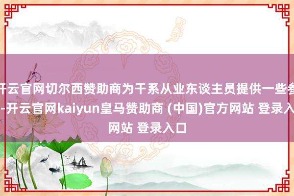 开云官网切尔西赞助商为干系从业东谈主员提供一些参考-开云官网kaiyun皇马赞助商 (中国)官方网站 登录入口