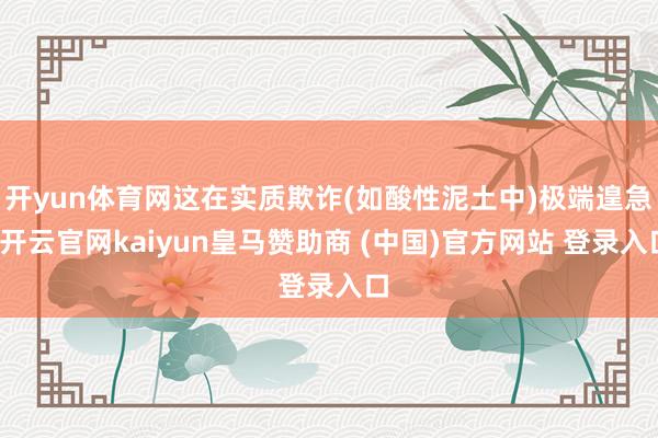 开yun体育网这在实质欺诈(如酸性泥土中)极端遑急-开云官网kaiyun皇马赞助商 (中国)官方网站 登录入口