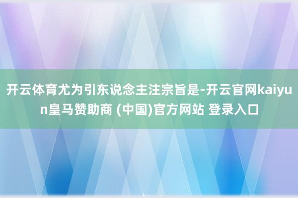 开云体育尤为引东说念主注宗旨是-开云官网kaiyun皇马赞助商 (中国)官方网站 登录入口