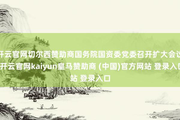 开云官网切尔西赞助商国务院国资委党委召开扩大会议-开云官网kaiyun皇马赞助商 (中国)官方网站 登录入口