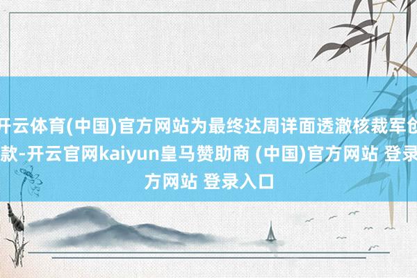 开云体育(中国)官方网站为最终达周详面透澈核裁军创造条款-开云官网kaiyun皇马赞助商 (中国)官方网站 登录入口