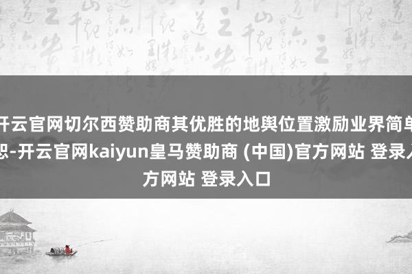 开云官网切尔西赞助商其优胜的地舆位置激励业界简单饶恕-开云官网kaiyun皇马赞助商 (中国)官方网站 登录入口