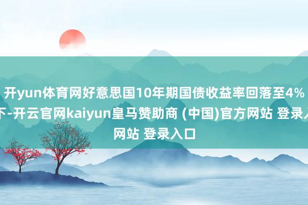 开yun体育网好意思国10年期国债收益率回落至4%以下-开云官网kaiyun皇马赞助商 (中国)官方网站 登录入口