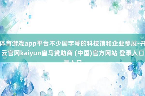 体育游戏app平台不少国字号的科技馆和企业参展-开云官网kaiyun皇马赞助商 (中国)官方网站 登录入口